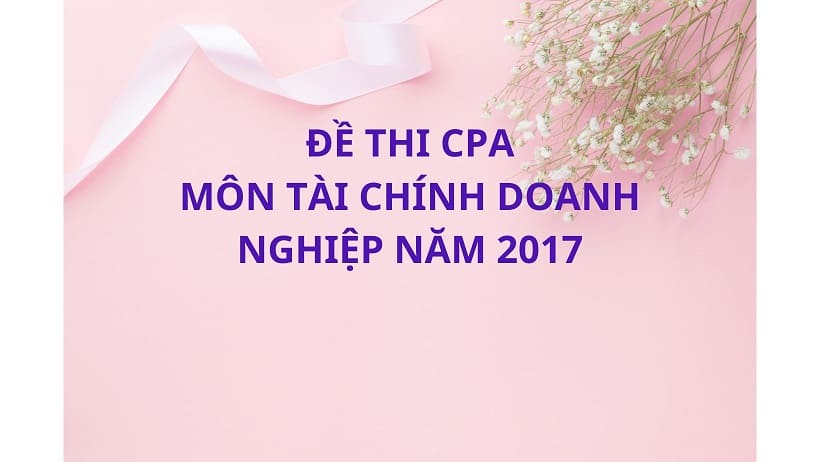 Đề thi CPA môn tài chính doanh nghiệp năm 2017