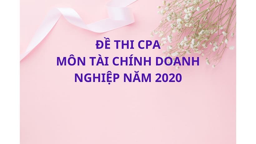 Đề thi cpa môn tài chính doanh nghiệp 2020