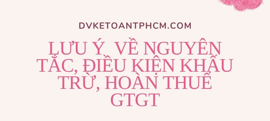 Lưu ý về nguyên tắc, điều kiện khấu trừ thuế gtgt, hoàn thuế gtgt