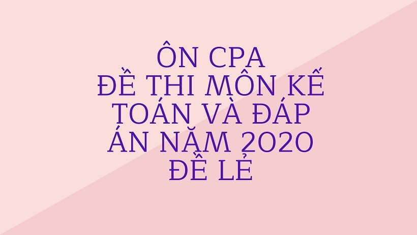 ôn cpa đề thi môn kế toán năm 2020