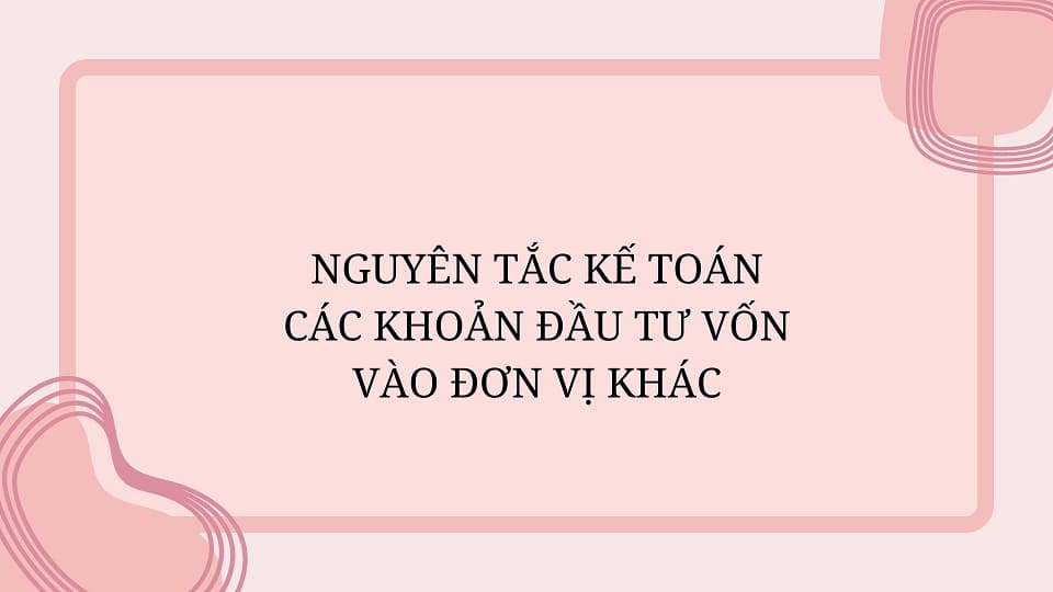 Nguyên tắc kế toán các khoản đầu tư vốn vào đơn vị khác