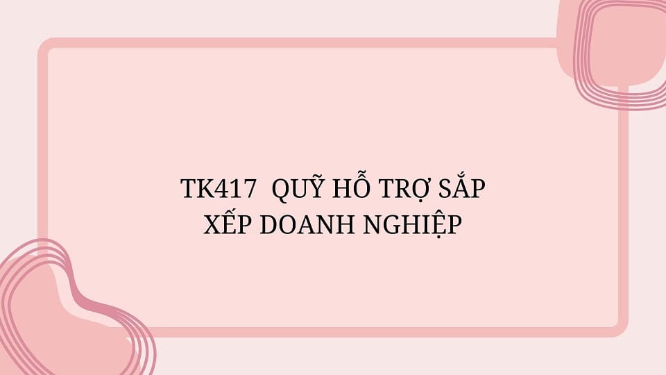TK417 - QUỸ HỖ TRỢ SẮP XẾP DOANH NGHIỆP