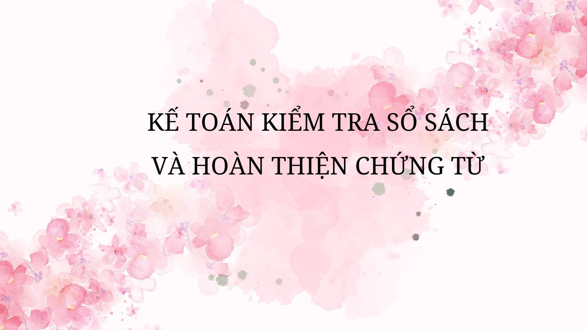 KẾ TOÁN KIỂM TRA SỔ SÁCH VÀ HOÀN THIỆN CHỨNG TỪ